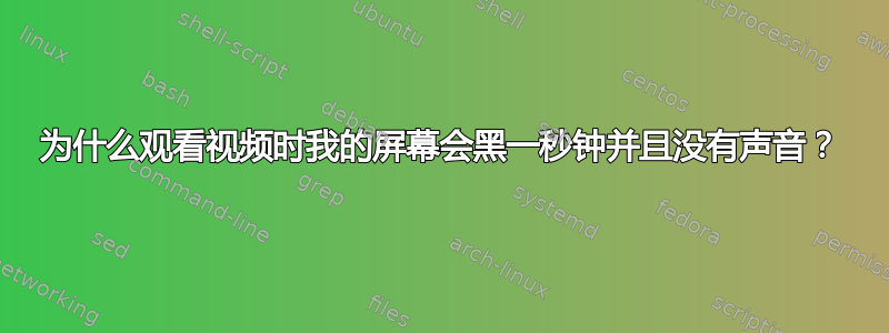 为什么观看视频时我的屏幕会黑一秒钟并且没有声音？