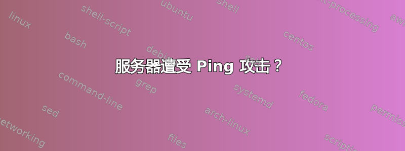 服务器遭受 Ping 攻击？