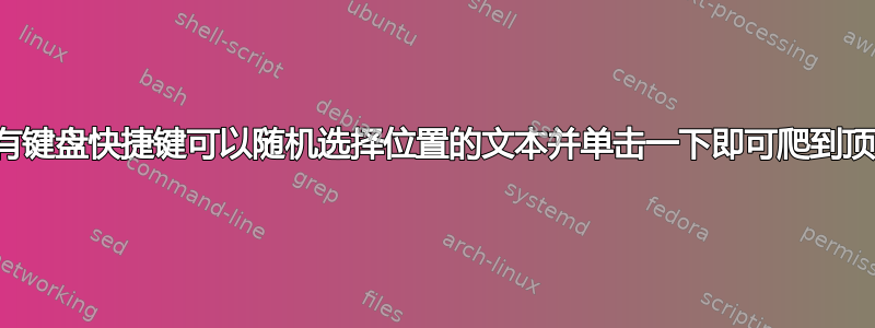 是否有键盘快捷键可以随机选择位置的文本并单击一下即可爬到顶部？