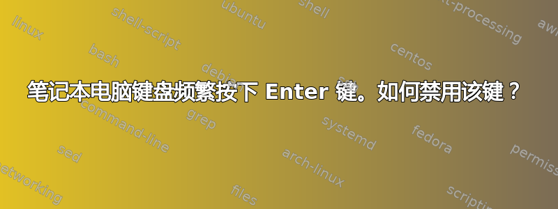 笔记本电脑键盘频繁按下 Enter 键。如何禁用该键？