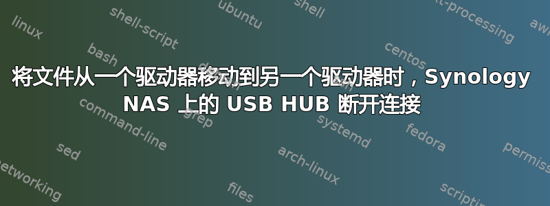 将文件从一个驱动器移动到另一个驱动器时，Synology NAS 上的 USB HUB 断开连接