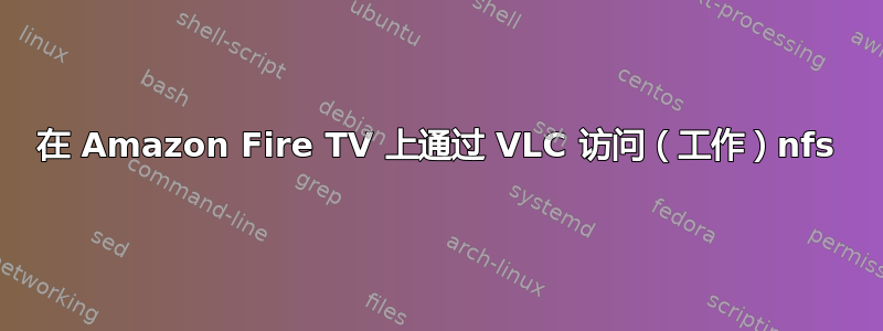 在 Amazon Fire TV 上通过 VLC 访问（工作）nfs