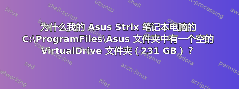 为什么我的 Asus Strix 笔记本电脑的 C:\ProgramFiles\Asus 文件夹中有一个空的 VirtualDrive 文件夹（231 GB）？