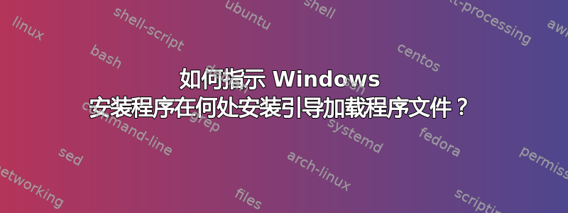 如何指示 Windows 安装程序在何处安装引导加载程序文件？