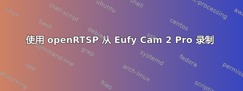 使用 openRTSP 从 Eufy Cam 2 Pro 录制