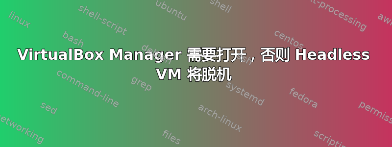 VirtualBox Manager 需要打开，否则 Headless VM 将脱机