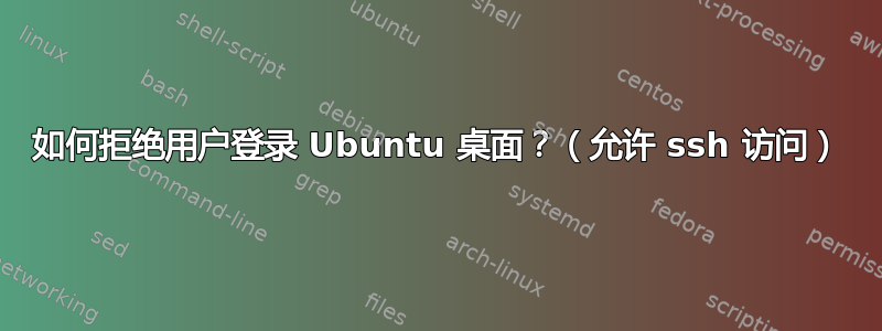 如何拒绝用户登录 Ubuntu 桌面？（允许 ssh 访问）