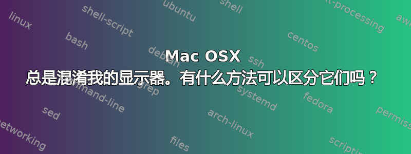 Mac OSX 总是混淆我的显示器。有什么方法可以区分它们吗？