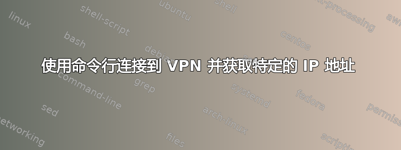 使用命令行连接到 VPN 并获取特定的 IP 地址