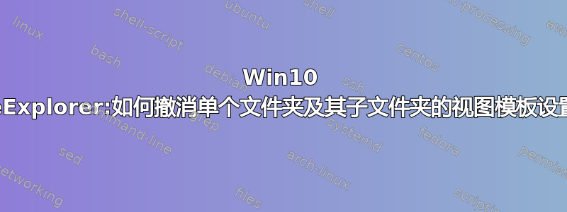 Win10 FileExplorer:如何撤消单个文件夹及其子文件夹的视图模板设置？