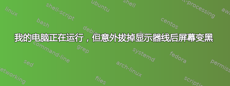 我的电脑正在运行，但意外拔掉显示器线后屏幕变黑