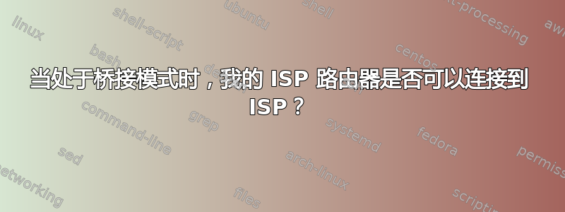 当处于桥接模式时，我的 ISP 路由器是否可以连接到 ISP？