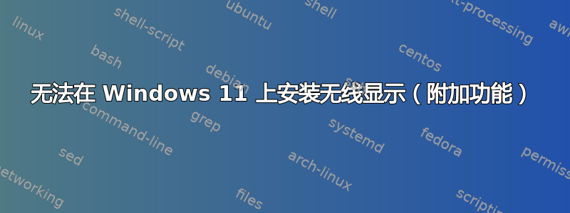 无法在 Windows 11 上安装无线显示（附加功能）