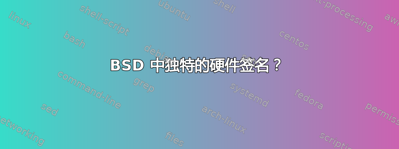 BSD 中独特的硬件签名？