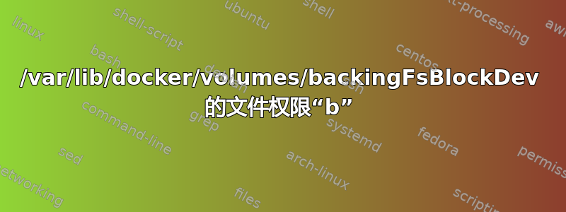 /var/lib/docker/volumes/backingFsBlockDev 的文件权限“b”