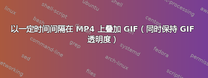 以一定时间间隔在 MP4 上叠加 GIF（同时保持 GIF 透明度）