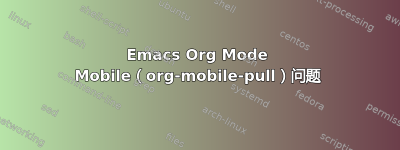 Emacs Org Mode Mobile（org-mobile-pull）问题