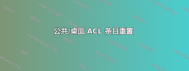 公共/桌面 ACL 条目重置