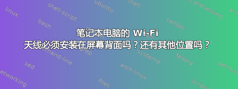 笔记本电脑的 Wi-Fi 天线必须安装在屏幕背面吗？还有其他位置吗？