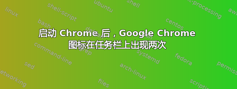 启动 Chrome 后，Google Chrome 图标在任务栏上出现两次