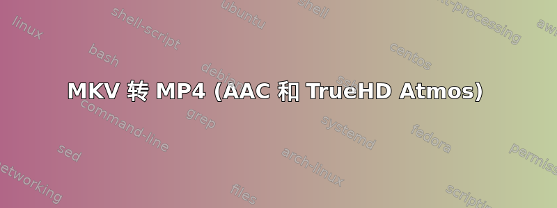 MKV 转 MP4 (AAC 和 TrueHD Atmos)