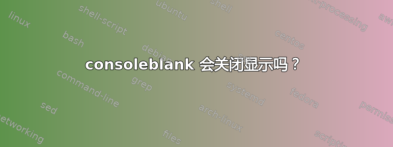 consoleblank 会关闭显示吗？