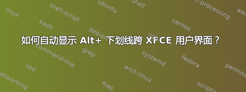 如何自动显示 Alt+ 下划线跨 XFCE 用户界面？