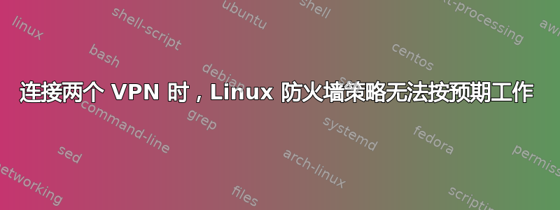 连接两个 VPN 时，Linux 防火墙策略无法按预期工作