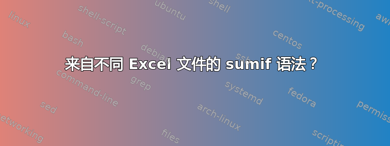 来自不同 Excel 文件的 sumif 语法？