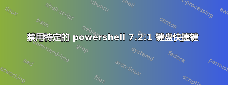 禁用特定的 powershell 7.2.1 键盘快捷键