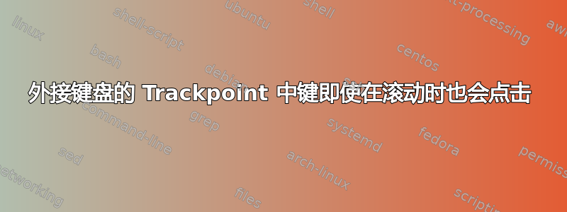 外接键盘的 Trackpoint 中键即使在滚动时也会点击