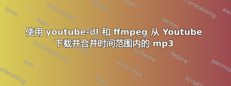 使用 youtube-dl 和 ffmpeg 从 Youtube 下载并合并时间范围内的 mp3