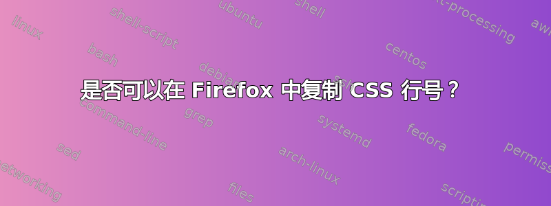 是否可以在 Firefox 中复制 CSS 行号？