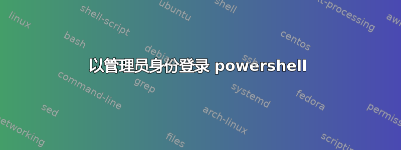 以管理员身份登录 powershell