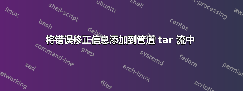 将错误修正信息添加到管道 tar 流中