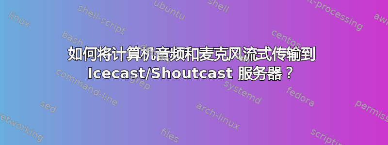 如何将计算机音频和麦克风流式传输到 Icecast/Shoutcast 服务器？