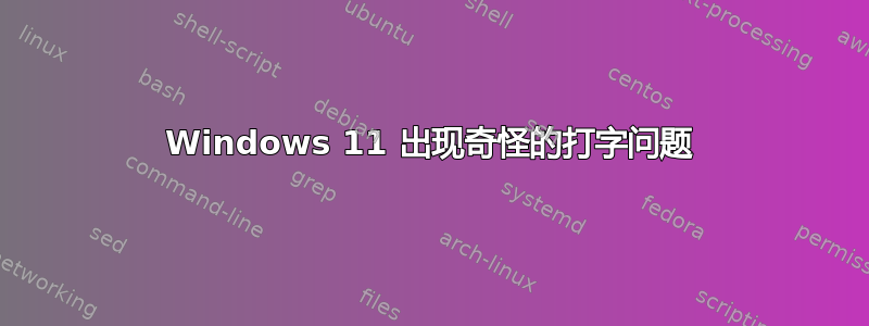 Windows 11 出现奇怪的打字问题