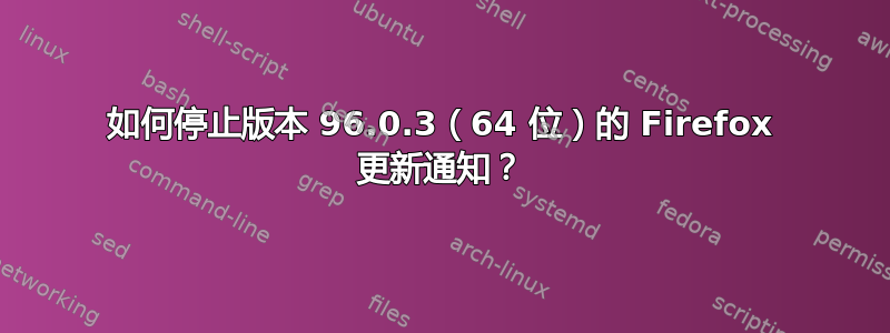 如何停止版本 96.0.3（64 位）的 Firefox 更新通知？