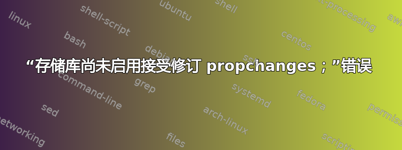 “存储库尚未启用接受修订 propchanges；”错误