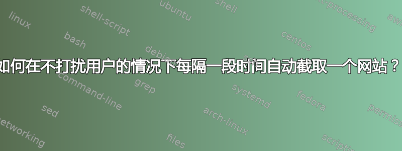 如何在不打扰用户的情况下每隔一段时间自动截取一个网站？