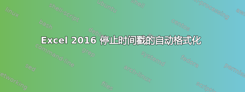 Excel 2016 停止时间戳的自动格式化