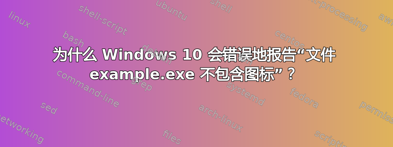 为什么 Windows 10 会错误地报告“文件 example.exe 不包含图标”？