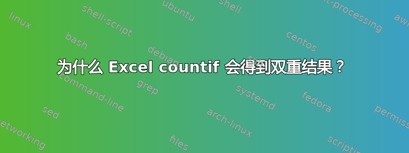 为什么 Excel countif 会得到双重结果？