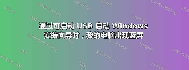 通过可启动 USB 启动 Windows 安装向导时，我的电脑出现蓝屏