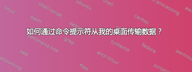 如何通过命令提示符从我的桌面传输数据？