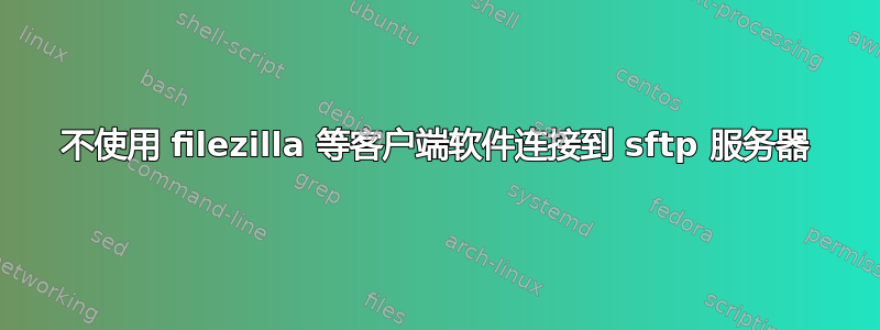 不使用 filezilla 等客户端软件连接到 sftp 服务器