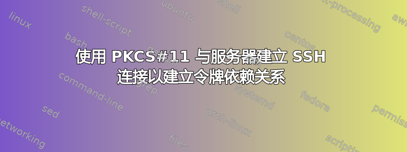 使用 PKCS#11 与服务器建立 SSH 连接以建立令牌依赖关系