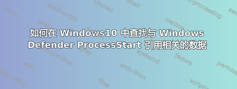 如何在 Windows10 中查找与 Windows Defender ProcessStart 引用相关的数据