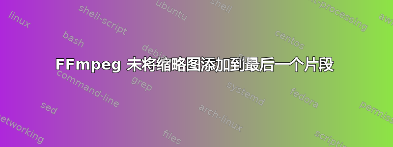 FFmpeg 未将缩略图添加到最后一个片段