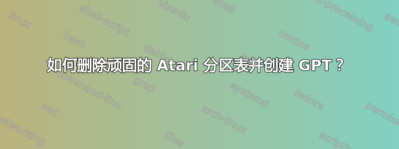 如何删除顽固的 Atari 分区表并创建 GPT？